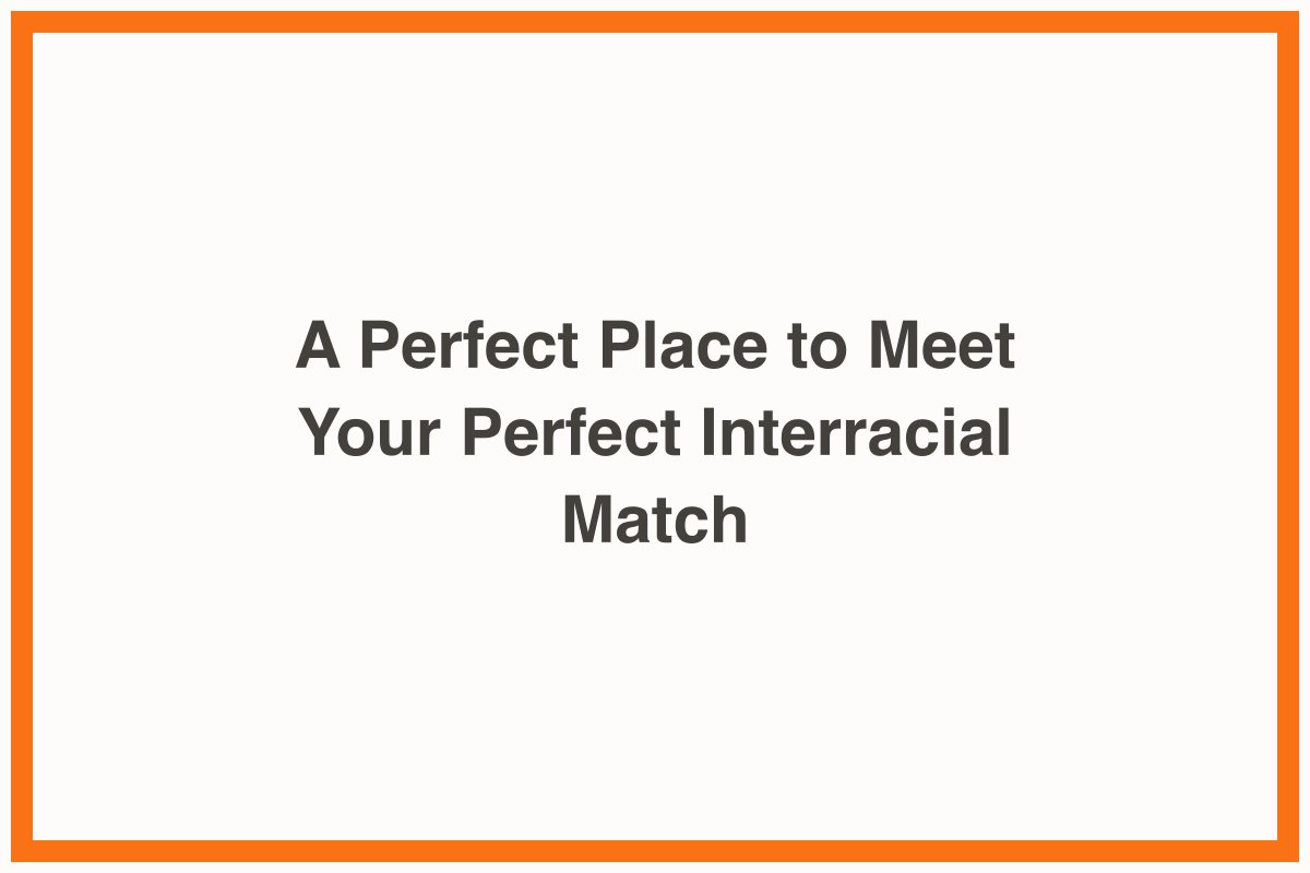 A Perfect Place to Meet Your Perfect Interracial Match