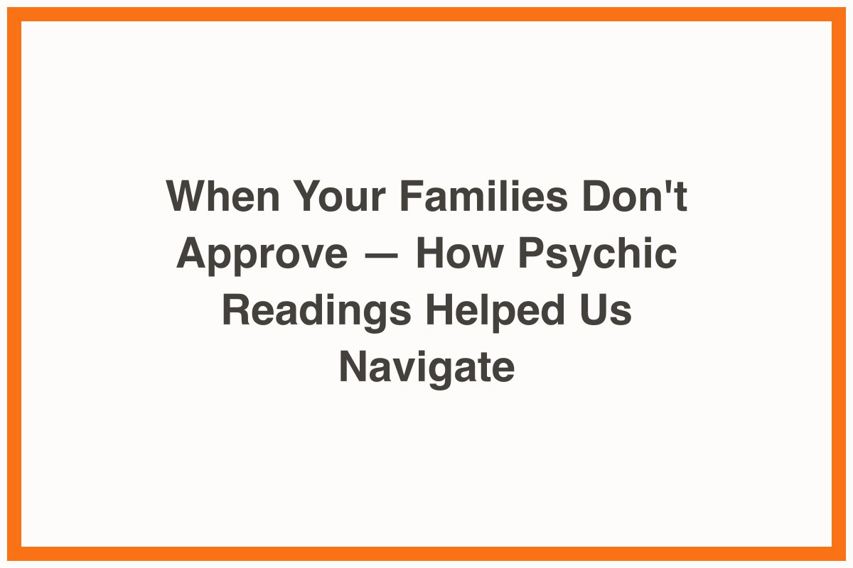 When Your Families Don't Approve — How Psychic Readings Helped Us Navigate